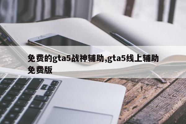 免费的gta5战神辅助,gta5线上辅助免费版
