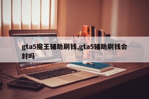 gta5魔王辅助刷钱,gta5辅助刷钱会封吗