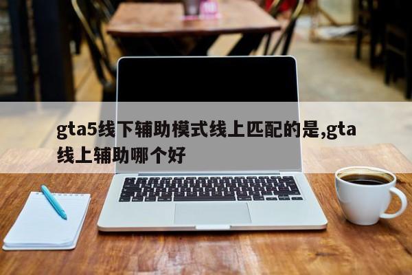 gta5线下辅助模式线上匹配的是,gta线上辅助哪个好