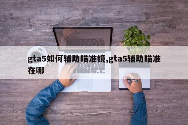 gta5如何辅助瞄准镜,gta5辅助瞄准在哪