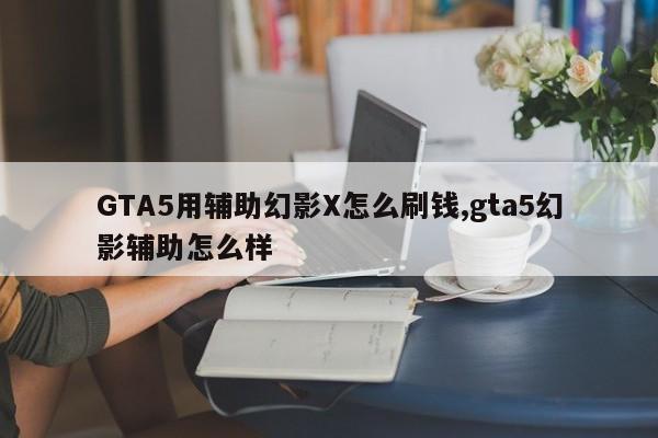 GTA5用辅助幻影X怎么刷钱,gta5幻影辅助怎么样