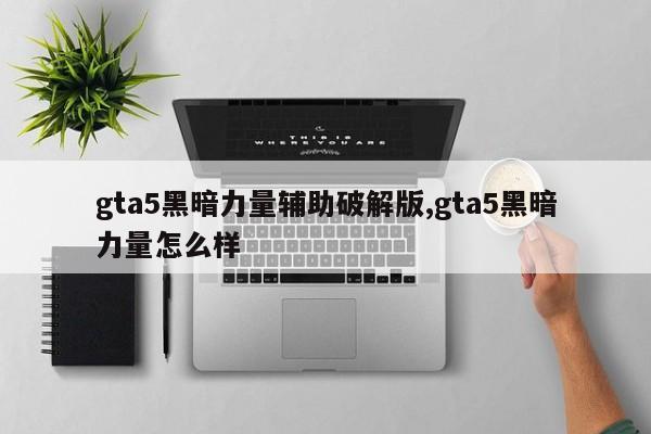gta5黑暗力量辅助破解版,gta5黑暗力量怎么样