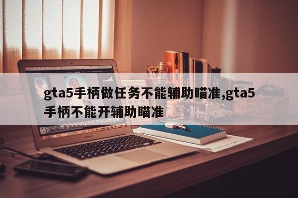 gta5手柄做任务不能辅助瞄准,gta5手柄不能开辅助瞄准