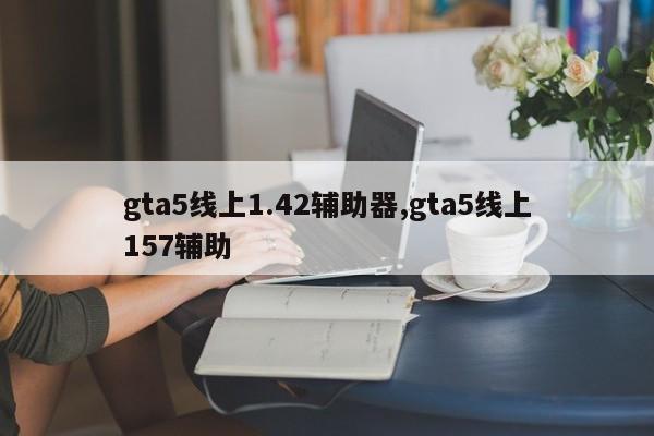 gta5线上1.42辅助器,gta5线上157辅助