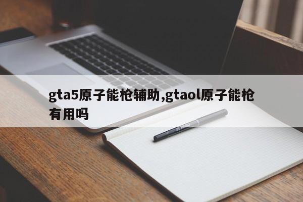 gta5原子能枪辅助,gtaol原子能枪有用吗
