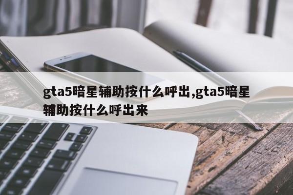 gta5暗星辅助按什么呼出,gta5暗星辅助按什么呼出来
