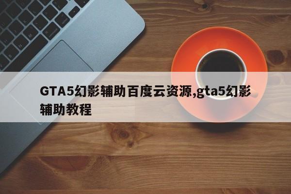 GTA5幻影辅助百度云资源,gta5幻影辅助教程