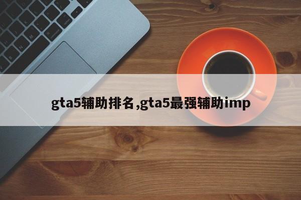 gta5辅助排名,gta5最强辅助imp