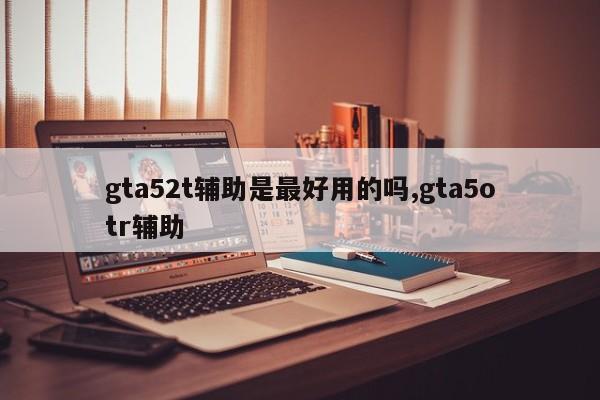 gta52t辅助是最好用的吗,gta5otr辅助