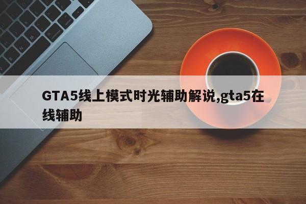 GTA5线上模式时光辅助解说,gta5在线辅助