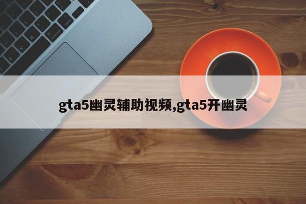 gta5幽灵辅助视频,gta5开幽灵