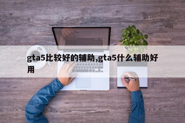 gta5比较好的辅助,gta5什么辅助好用