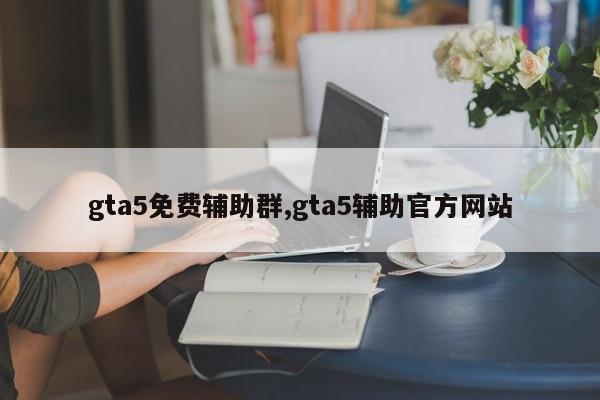 gta5免费辅助群,gta5辅助官方网站