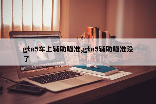 gta5车上辅助瞄准,gta5辅助瞄准没了