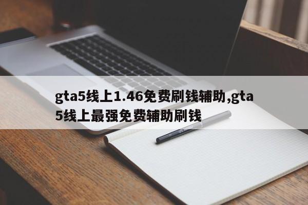 gta5线上1.46免费刷钱辅助,gta5线上最强免费辅助刷钱