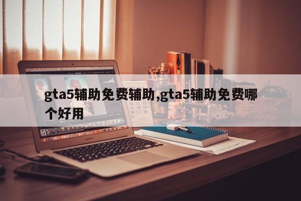 gta5辅助免费辅助,gta5辅助免费哪个好用