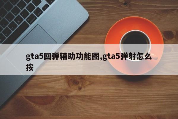 gta5回弹辅助功能图,gta5弹射怎么按