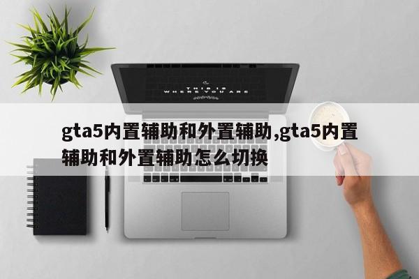 gta5内置辅助和外置辅助,gta5内置辅助和外置辅助怎么切换