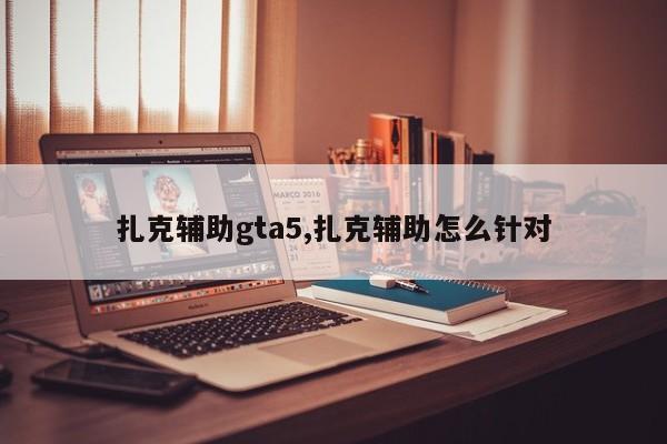 扎克辅助gta5,扎克辅助怎么针对